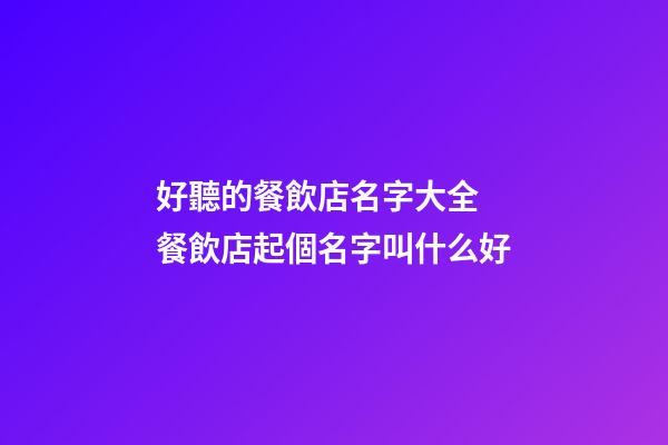 好聽的餐飲店名字大全 餐飲店起個名字叫什么好-第1張-店鋪起名-玄機派
